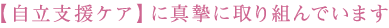 【自立支援ケア】に真摯に取り組んでいます
