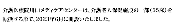 川口メディケアセンターは、介護老人保健施設の一部（55床）を転換する形で、2023年6月に開設いたしました。
